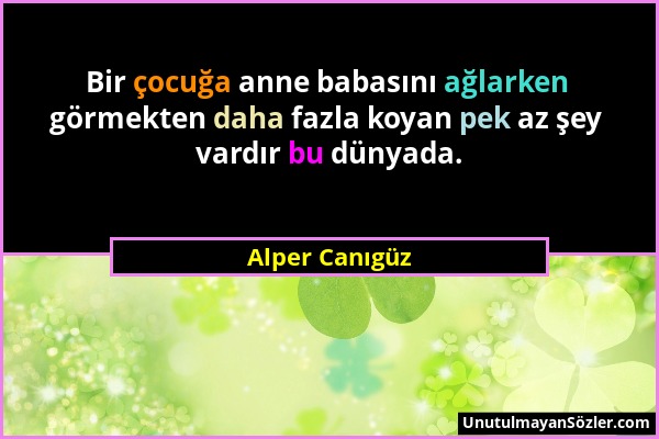 Alper Canıgüz - Bir çocuğa anne babasını ağlarken görmekten daha fazla koyan pek az şey vardır bu dünyada....