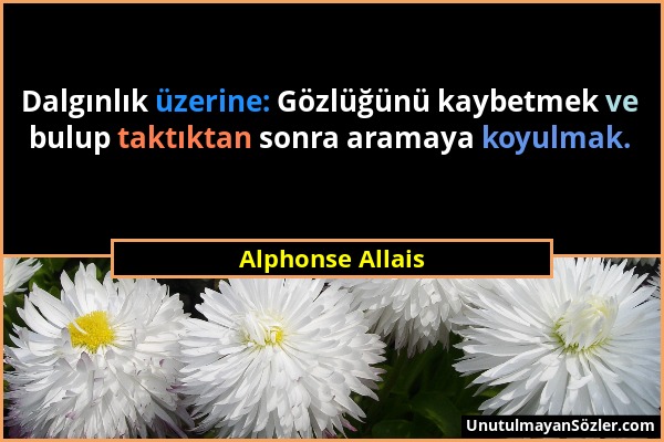 Alphonse Allais - Dalgınlık üzerine: Gözlüğünü kaybetmek ve bulup taktıktan sonra aramaya koyulmak....