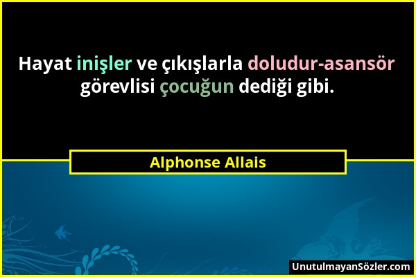 Alphonse Allais - Hayat inişler ve çıkışlarla doludur-asansör görevlisi çocuğun dediği gibi....