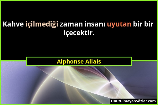 Alphonse Allais - Kahve içilmediği zaman insanı uyutan bir bir içecektir....