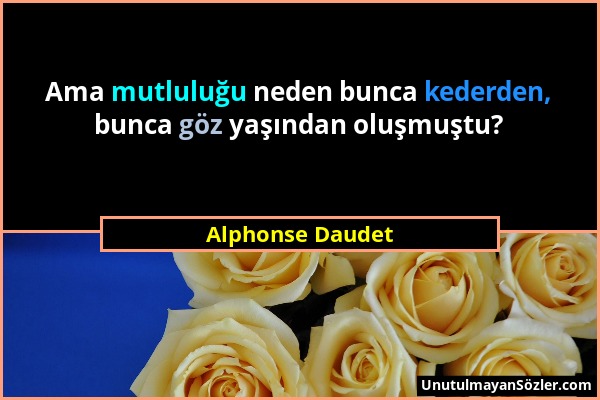 Alphonse Daudet - Ama mutluluğu neden bunca kederden, bunca göz yaşından oluşmuştu?...