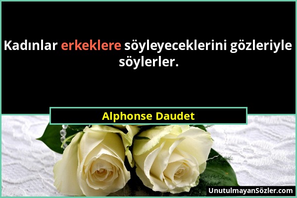 Alphonse Daudet - Kadınlar erkeklere söyleyeceklerini gözleriyle söylerler....