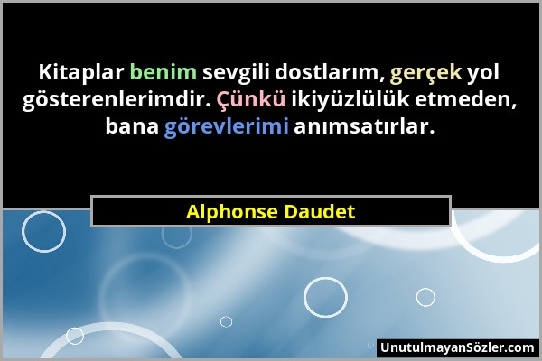 Alphonse Daudet - Kitaplar benim sevgili dostlarım, gerçek yol gösterenlerimdir. Çünkü ikiyüzlülük etmeden, bana görevlerimi anımsatırlar....