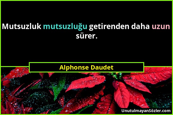 Alphonse Daudet - Mutsuzluk mutsuzluğu getirenden daha uzun sürer....