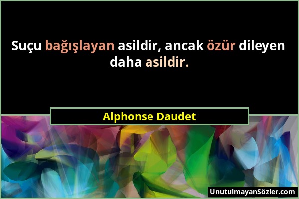 Alphonse Daudet - Suçu bağışlayan asildir, ancak özür dileyen daha asildir....