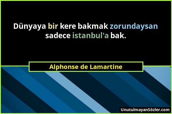 Alphonse de Lamartine - Dünyaya bir kere bakmak zorundaysan sadece istanbul'a bak....