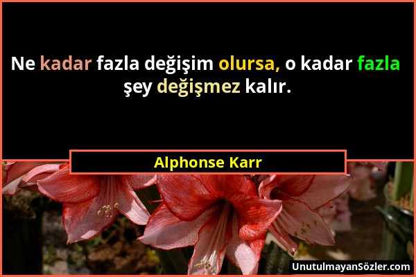 Alphonse Karr - Ne kadar fazla değişim olursa, o kadar fazla şey değişmez kalır....