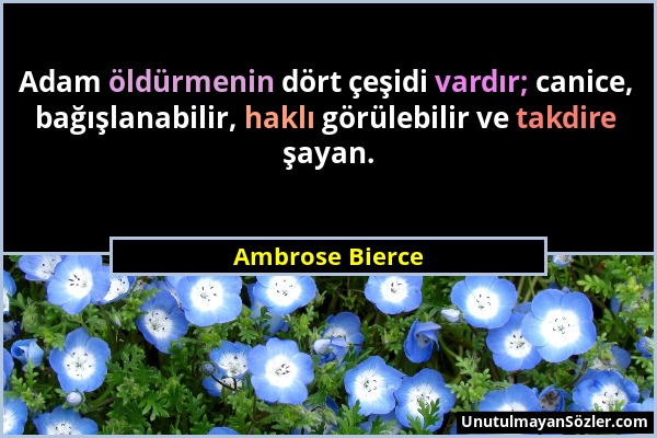 Ambrose Bierce - Adam öldürmenin dört çeşidi vardır; canice, bağışlanabilir, haklı görülebilir ve takdire şayan....