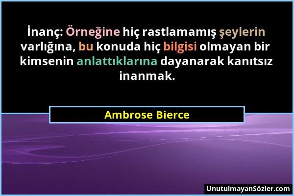 Ambrose Bierce - İnanç: Örneğine hiç rastlamamış şeylerin varlığına, bu konuda hiç bilgisi olmayan bir kimsenin anlattıklarına dayanarak kanıtsız inan...