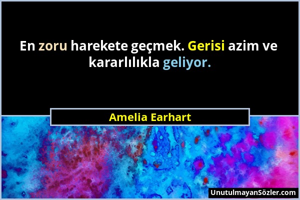 Amelia Earhart - En zoru harekete geçmek. Gerisi azim ve kararlılıkla geliyor....