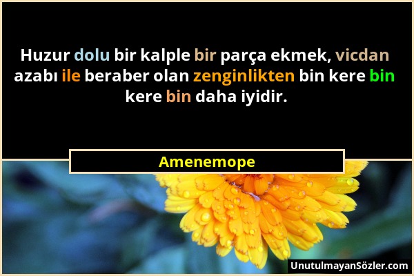 Amenemope - Huzur dolu bir kalple bir parça ekmek, vicdan azabı ile beraber olan zenginlikten bin kere bin kere bin daha iyidir....