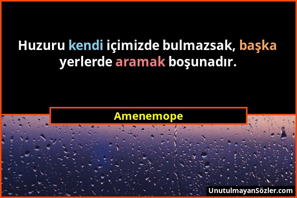 Amenemope - Huzuru kendi içimizde bulmazsak, başka yerlerde aramak boşunadır....