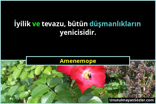 Amenemope - İyilik ve tevazu, bütün düşmanlıkların yenicisidir....