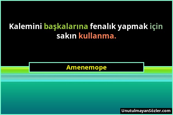Amenemope - Kalemini başkalarına fenalık yapmak için sakın kullanma....