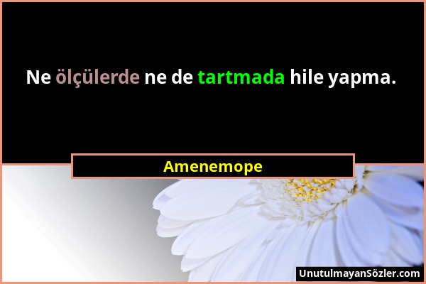 Amenemope - Ne ölçülerde ne de tartmada hile yapma....