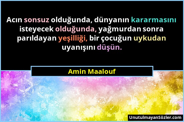 Amin Maalouf - Acın sonsuz olduğunda, dünyanın kararmasını isteyecek olduğunda, yağmurdan sonra parıldayan yeşilliği, bir çocuğun uykudan uyanışını dü...