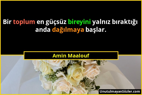 Amin Maalouf - Bir toplum en güçsüz bireyini yalnız bıraktığı anda dağılmaya başlar....