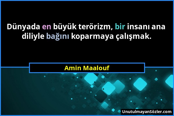 Amin Maalouf - Dünyada en büyük terörizm, bir insanı ana diliyle bağını koparmaya çalışmak....