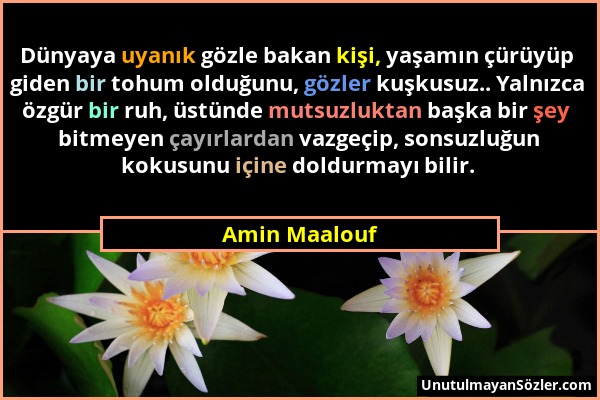 Amin Maalouf - Dünyaya uyanık gözle bakan kişi, yaşamın çürüyüp giden bir tohum olduğunu, gözler kuşkusuz.. Yalnızca özgür bir ruh, üstünde mutsuzlukt...