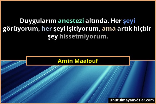 Amin Maalouf - Duygularım anestezi altında. Her şeyi görüyorum, her şeyi işitiyorum, ama artık hiçbir şey hissetmiyorum....