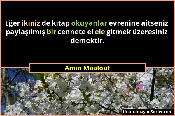 Amin Maalouf - Eğer ikiniz de kitap okuyanlar evrenine aitseniz paylaşılmış bir cennete el ele gitmek üzeresiniz demektir....