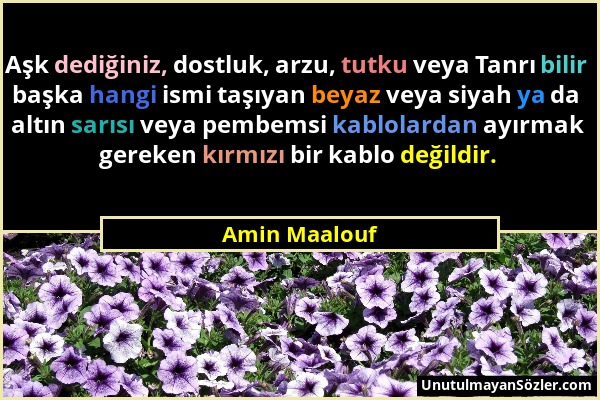 Amin Maalouf - Aşk dediğiniz, dostluk, arzu, tutku veya Tanrı bilir başka hangi ismi taşıyan beyaz veya siyah ya da altın sarısı veya pembemsi kablola...