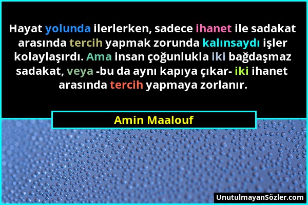 Amin Maalouf - Hayat yolunda ilerlerken, sadece ihanet ile sadakat arasında tercih yapmak zorunda kalınsaydı işler kolaylaşırdı. Ama insan çoğunlukla...