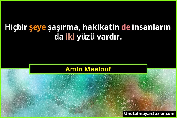 Amin Maalouf - Hiçbir şeye şaşırma, hakikatin de insanların da iki yüzü vardır....