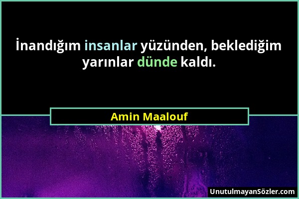 Amin Maalouf - İnandığım insanlar yüzünden, beklediğim yarınlar dünde kaldı....