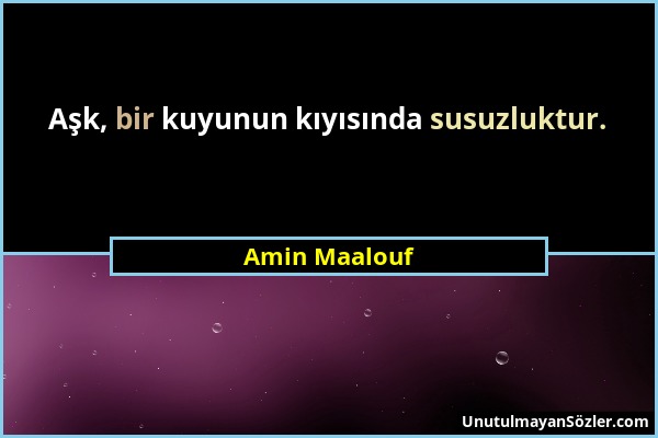 Amin Maalouf - Aşk, bir kuyunun kıyısında susuzluktur....