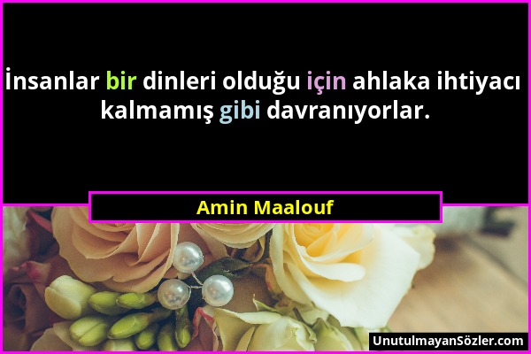 Amin Maalouf - İnsanlar bir dinleri olduğu için ahlaka ihtiyacı kalmamış gibi davranıyorlar....