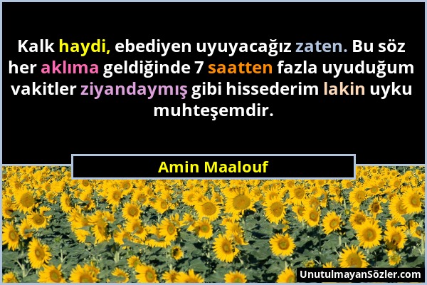 Amin Maalouf - Kalk haydi, ebediyen uyuyacağız zaten. Bu söz her aklıma geldiğinde 7 saatten fazla uyuduğum vakitler ziyandaymış gibi hissederim lakin...