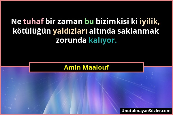 Amin Maalouf - Ne tuhaf bir zaman bu bizimkisi ki iyilik, kötülüğün yaldızları altında saklanmak zorunda kalıyor....