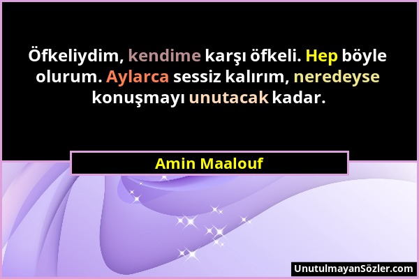 Amin Maalouf - Öfkeliydim, kendime karşı öfkeli. Hep böyle olurum. Aylarca sessiz kalırım, neredeyse konuşmayı unutacak kadar....