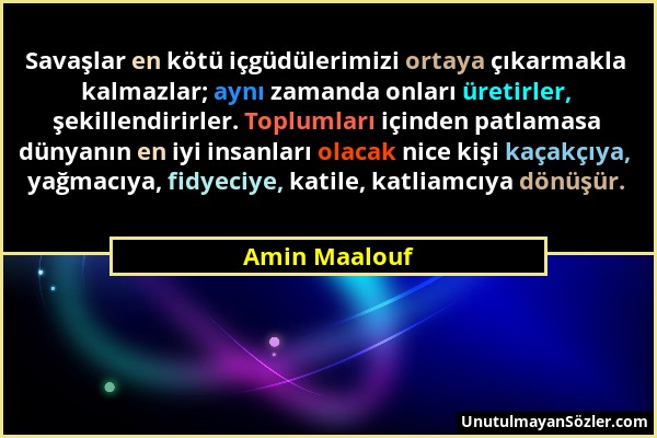 Amin Maalouf - Savaşlar en kötü içgüdülerimizi ortaya çıkarmakla kalmazlar; aynı zamanda onları üretirler, şekillendirirler. Toplumları içinden patlam...