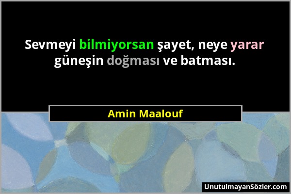 Amin Maalouf - Sevmeyi bilmiyorsan şayet, neye yarar güneşin doğması ve batması....