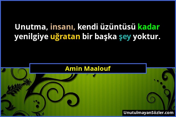 Amin Maalouf - Unutma, insanı, kendi üzüntüsü kadar yenilgiye uğratan bir başka şey yoktur....