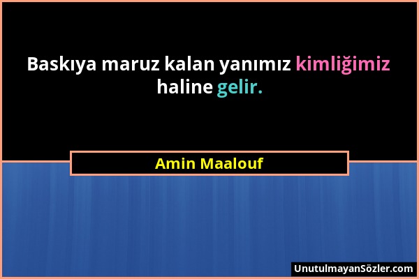 Amin Maalouf - Baskıya maruz kalan yanımız kimliğimiz haline gelir....