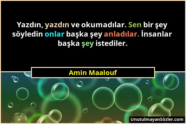 Amin Maalouf - Yazdın, yazdın ve okumadılar. Sen bir şey söyledin onlar başka şey anladılar. İnsanlar başka şey istediler....