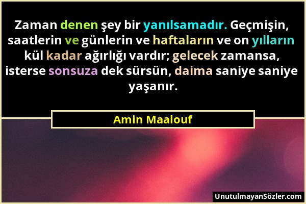 Amin Maalouf - Zaman denen şey bir yanılsamadır. Geçmişin, saatlerin ve günlerin ve haftaların ve on yılların kül kadar ağırlığı vardır; gelecek zaman...