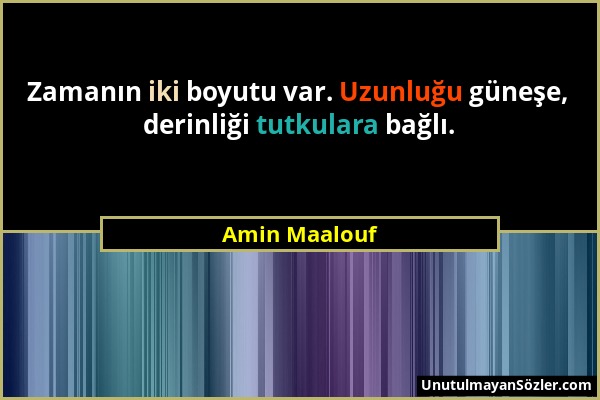 Amin Maalouf - Zamanın iki boyutu var. Uzunluğu güneşe, derinliği tutkulara bağlı....