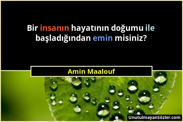 Amin Maalouf - Bir insanın hayatının doğumu ile başladığından emin misiniz?...
