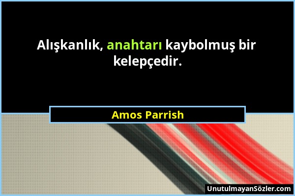 Amos Parrish - Alışkanlık, anahtarı kaybolmuş bir kelepçedir....