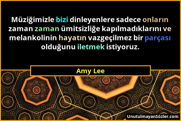 Amy Lee - Müziğimizle bizi dinleyenlere sadece onların zaman zaman ümitsizliğe kapılmadıklarını ve melankolinin hayatın vazgeçilmez bir parçası olduğu...