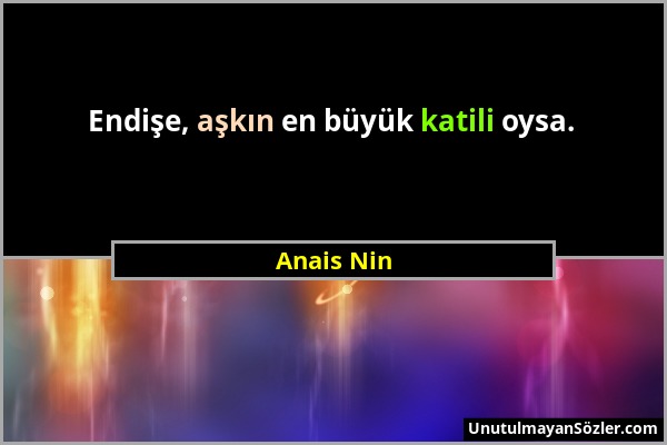 Anais Nin - Endişe, aşkın en büyük katili oysa....