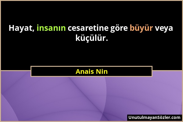 Anais Nin - Hayat, insanın cesaretine göre büyür veya küçülür....