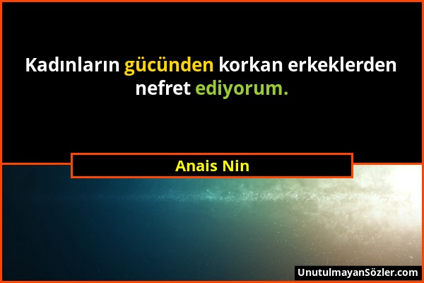 Anais Nin - Kadınların gücünden korkan erkeklerden nefret ediyorum....