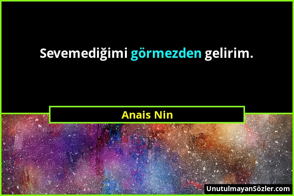 Anais Nin - Sevemediğimi görmezden gelirim....