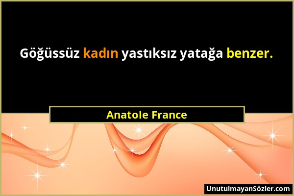 Anatole France - Göğüssüz kadın yastıksız yatağa benzer....