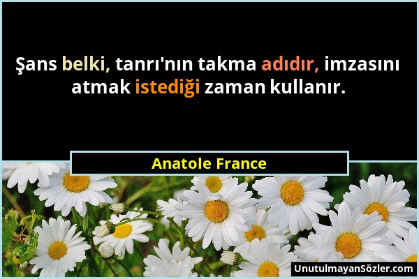 Anatole France - Şans belki, tanrı'nın takma adıdır, imzasını atmak istediği zaman kullanır....